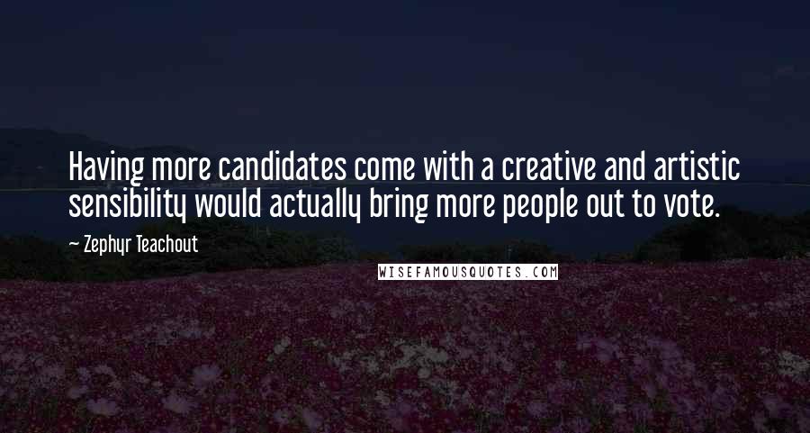 Zephyr Teachout Quotes: Having more candidates come with a creative and artistic sensibility would actually bring more people out to vote.