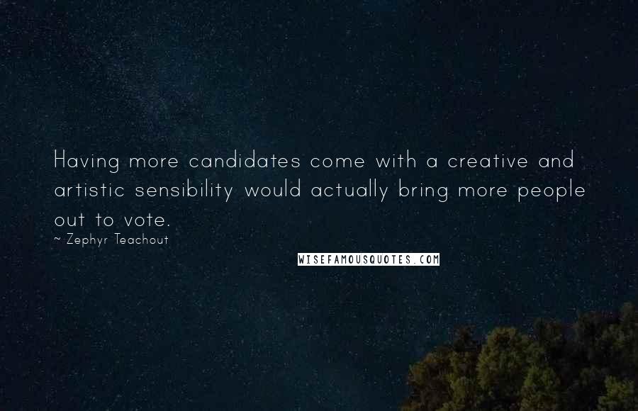 Zephyr Teachout Quotes: Having more candidates come with a creative and artistic sensibility would actually bring more people out to vote.