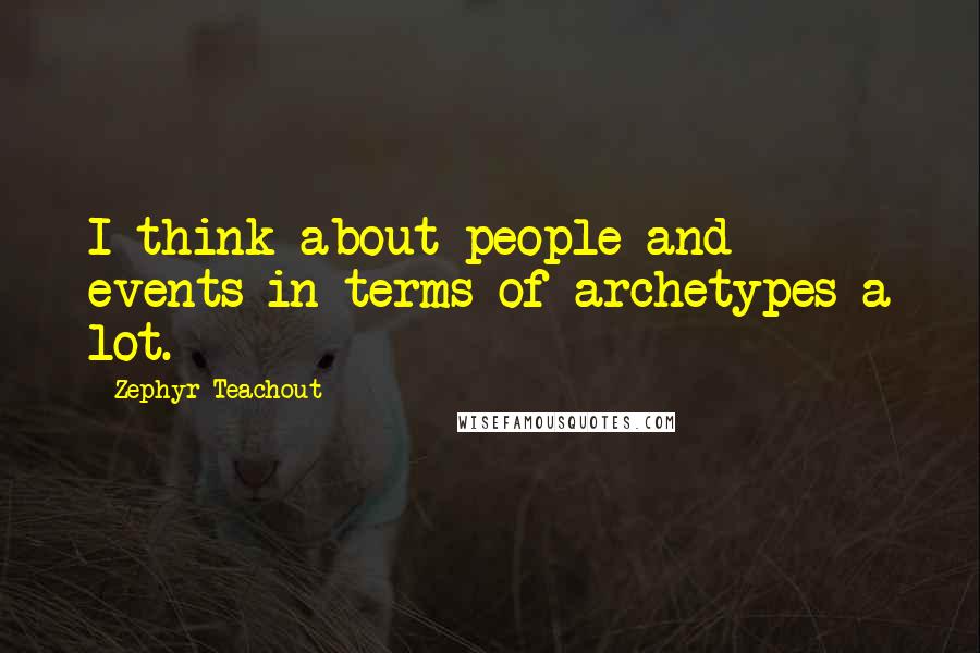 Zephyr Teachout Quotes: I think about people and events in terms of archetypes a lot.