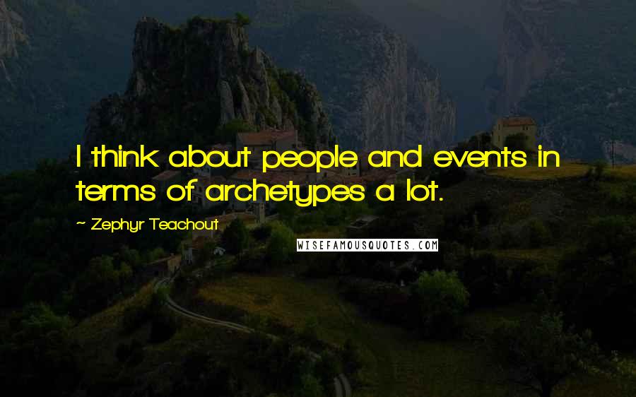 Zephyr Teachout Quotes: I think about people and events in terms of archetypes a lot.