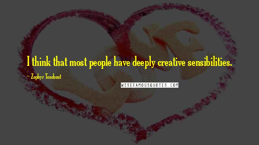 Zephyr Teachout Quotes: I think that most people have deeply creative sensibilities.