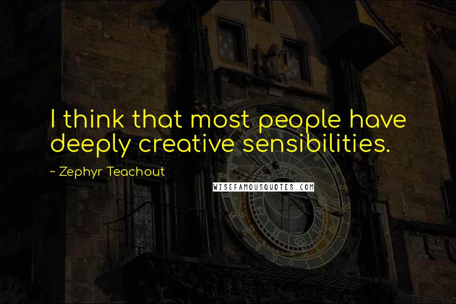 Zephyr Teachout Quotes: I think that most people have deeply creative sensibilities.