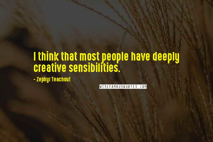 Zephyr Teachout Quotes: I think that most people have deeply creative sensibilities.