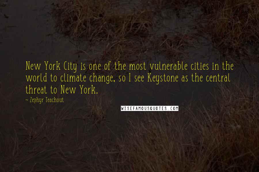 Zephyr Teachout Quotes: New York City is one of the most vulnerable cities in the world to climate change, so I see Keystone as the central threat to New York.