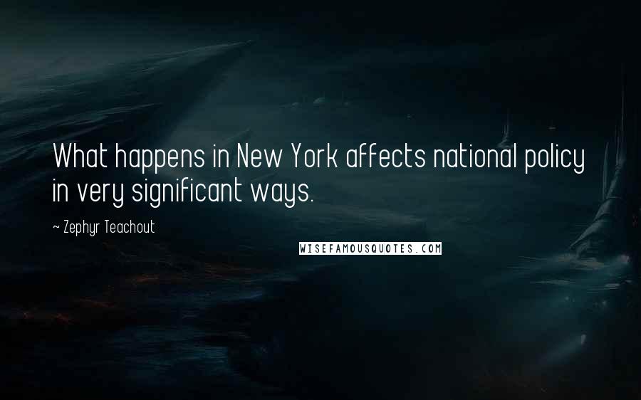 Zephyr Teachout Quotes: What happens in New York affects national policy in very significant ways.