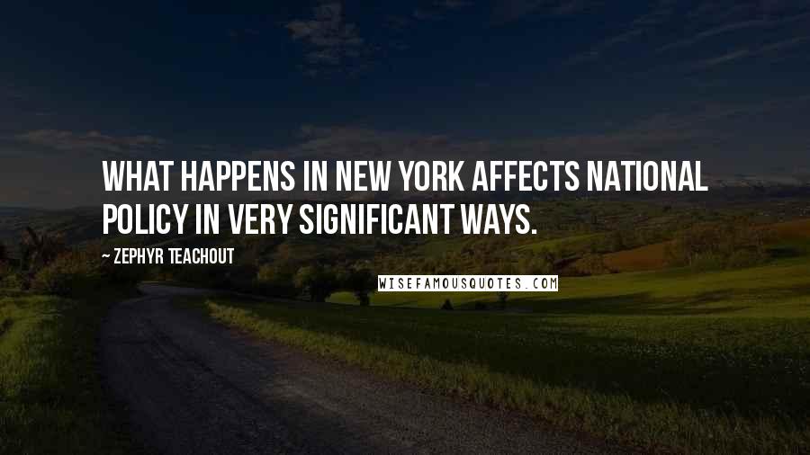 Zephyr Teachout Quotes: What happens in New York affects national policy in very significant ways.