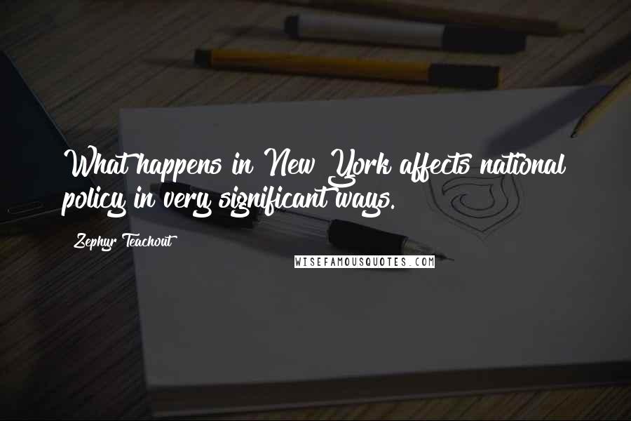 Zephyr Teachout Quotes: What happens in New York affects national policy in very significant ways.