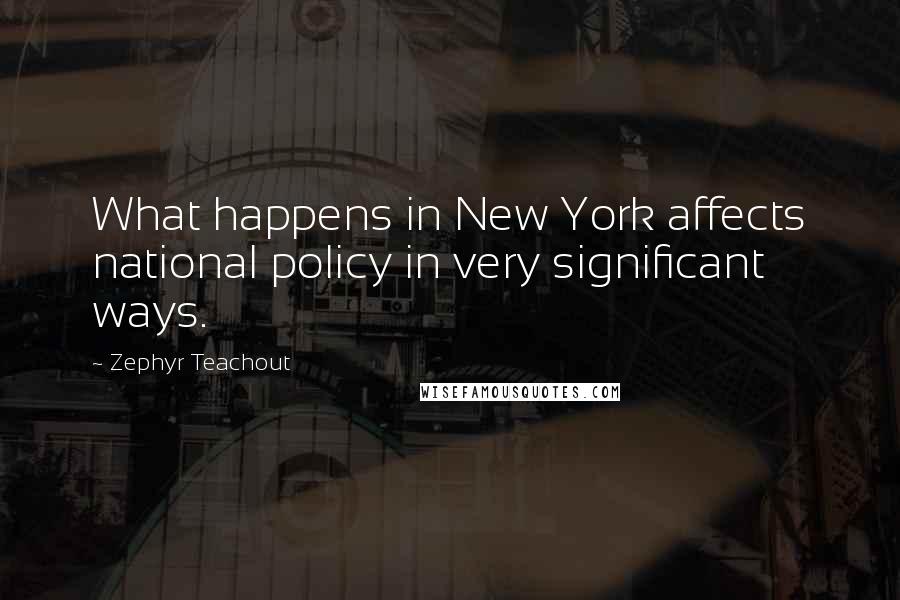 Zephyr Teachout Quotes: What happens in New York affects national policy in very significant ways.