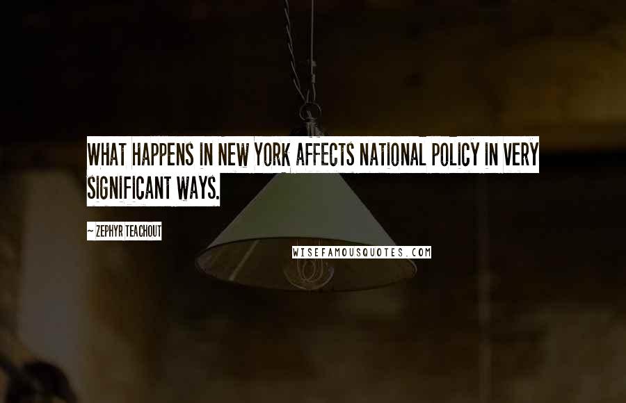Zephyr Teachout Quotes: What happens in New York affects national policy in very significant ways.