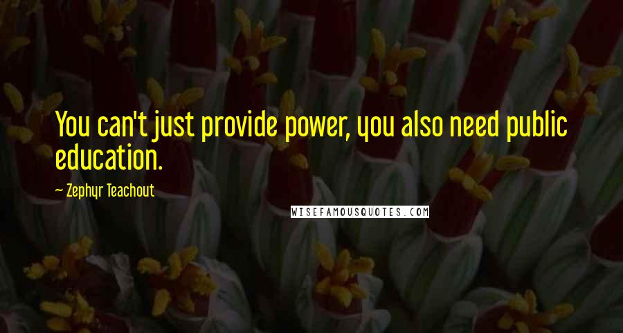 Zephyr Teachout Quotes: You can't just provide power, you also need public education.
