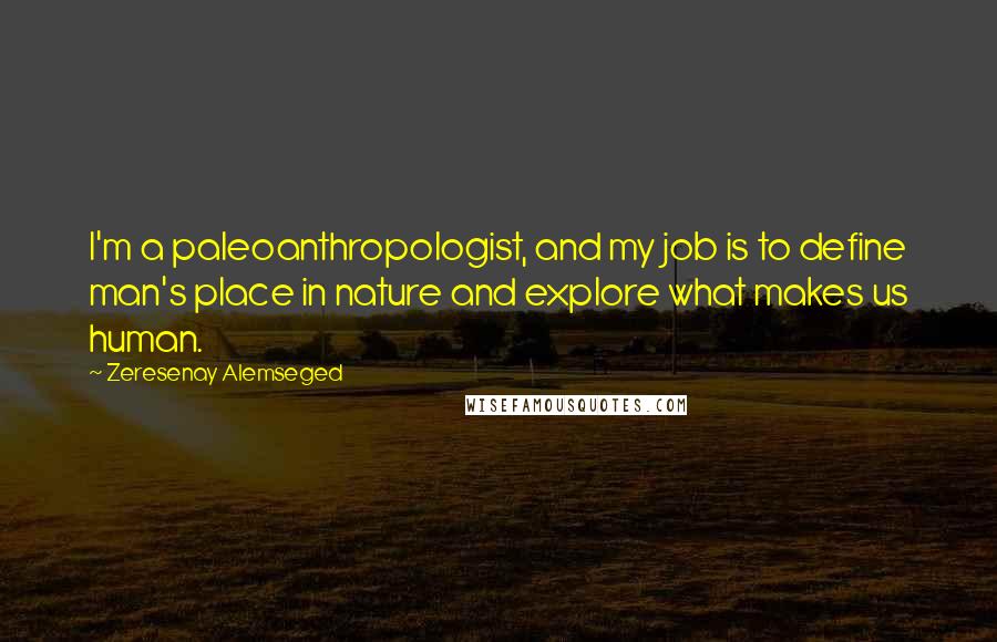 Zeresenay Alemseged Quotes: I'm a paleoanthropologist, and my job is to define man's place in nature and explore what makes us human.