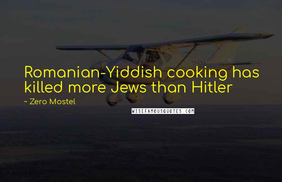 Zero Mostel Quotes: Romanian-Yiddish cooking has killed more Jews than Hitler