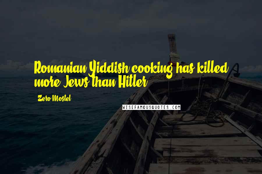 Zero Mostel Quotes: Romanian-Yiddish cooking has killed more Jews than Hitler