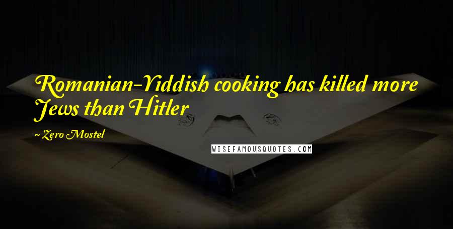 Zero Mostel Quotes: Romanian-Yiddish cooking has killed more Jews than Hitler
