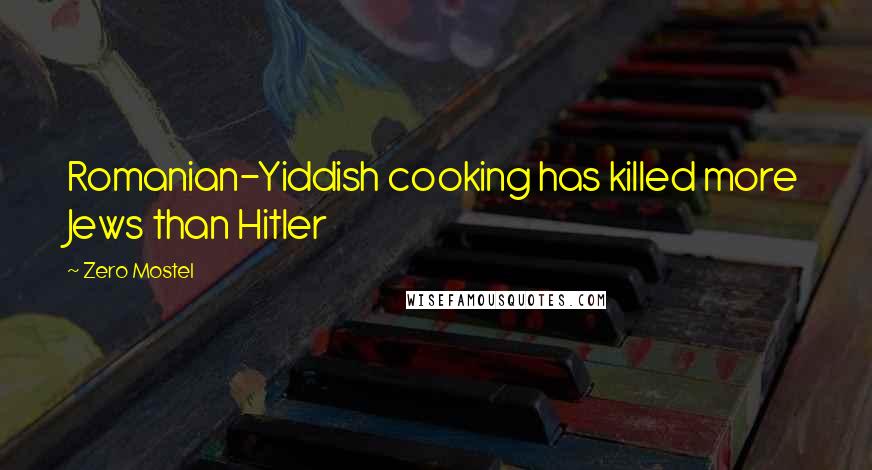 Zero Mostel Quotes: Romanian-Yiddish cooking has killed more Jews than Hitler