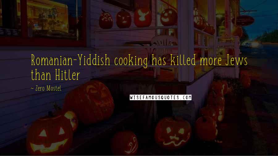 Zero Mostel Quotes: Romanian-Yiddish cooking has killed more Jews than Hitler