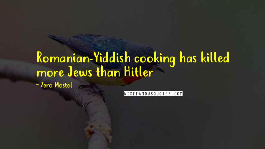 Zero Mostel Quotes: Romanian-Yiddish cooking has killed more Jews than Hitler