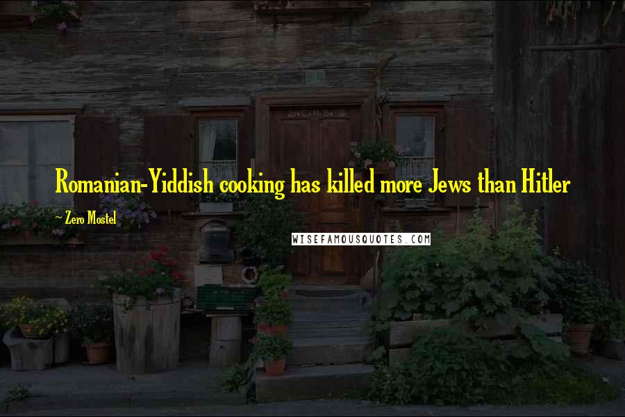 Zero Mostel Quotes: Romanian-Yiddish cooking has killed more Jews than Hitler