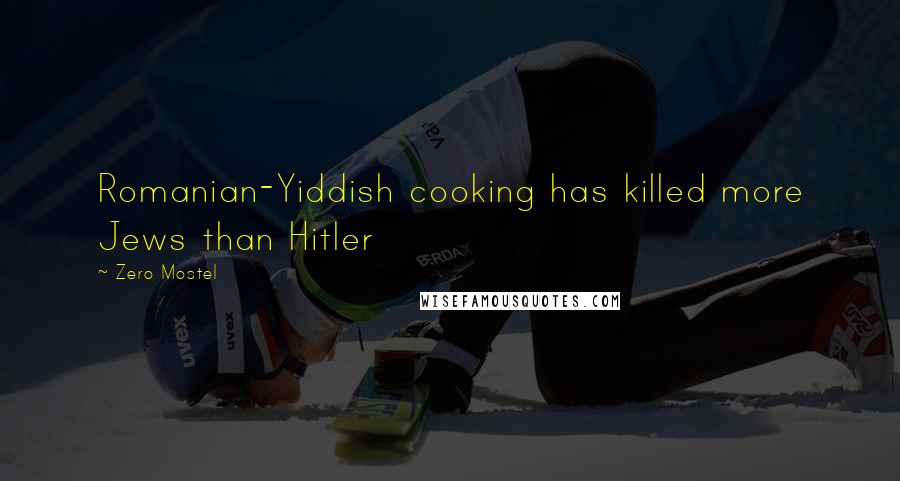 Zero Mostel Quotes: Romanian-Yiddish cooking has killed more Jews than Hitler
