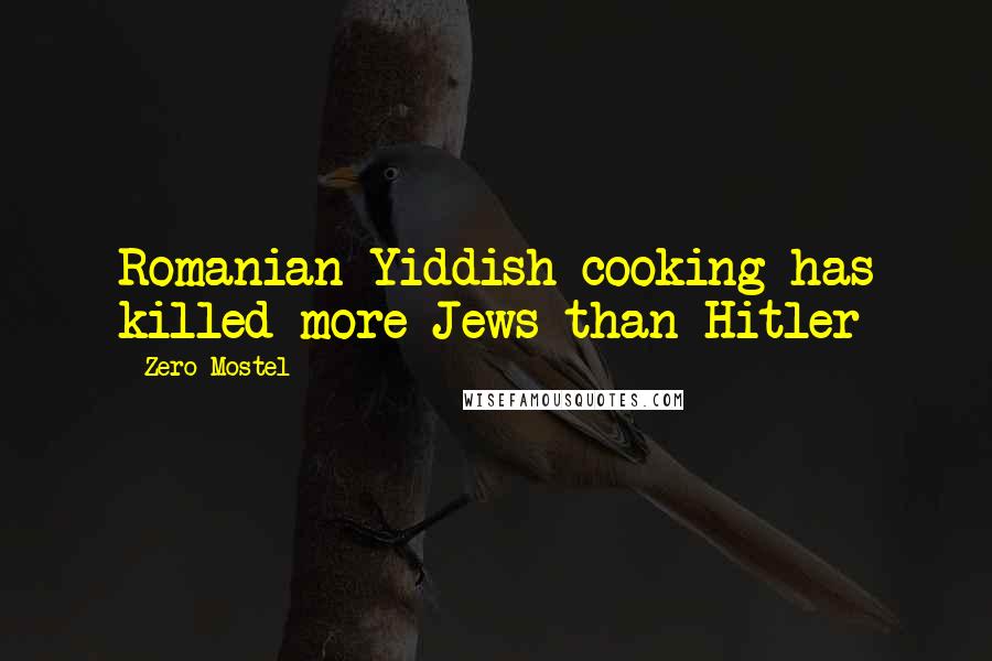 Zero Mostel Quotes: Romanian-Yiddish cooking has killed more Jews than Hitler