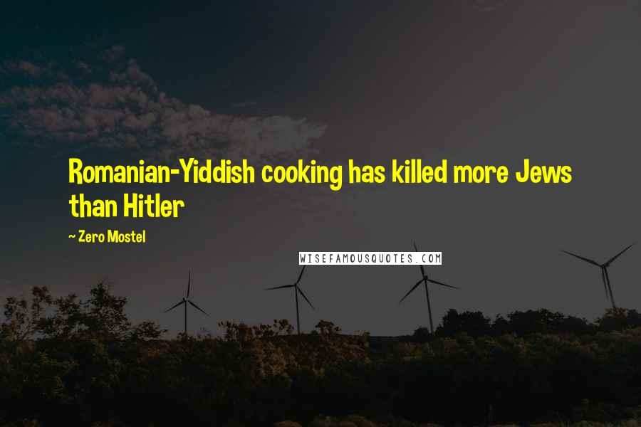Zero Mostel Quotes: Romanian-Yiddish cooking has killed more Jews than Hitler
