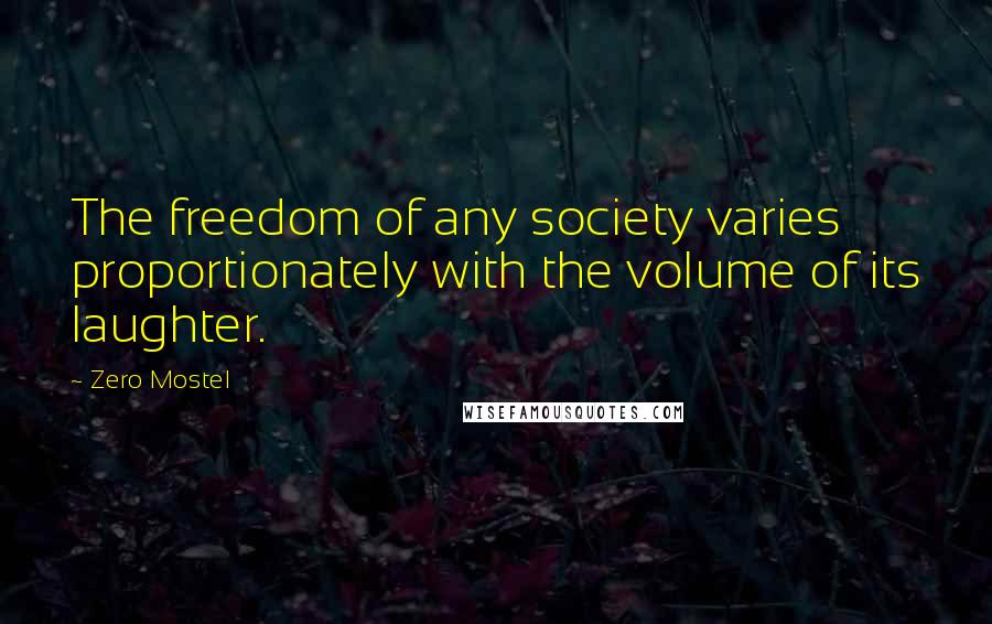 Zero Mostel Quotes: The freedom of any society varies proportionately with the volume of its laughter.