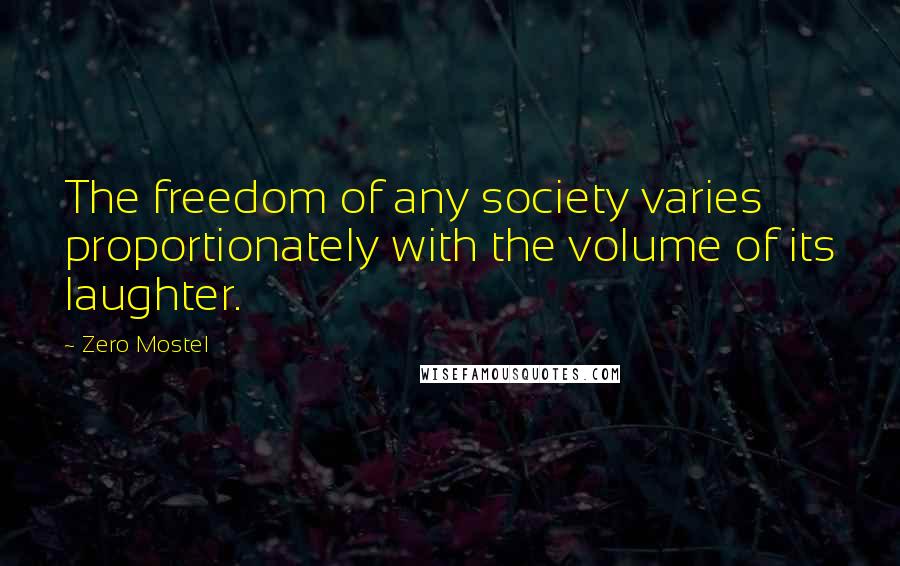 Zero Mostel Quotes: The freedom of any society varies proportionately with the volume of its laughter.