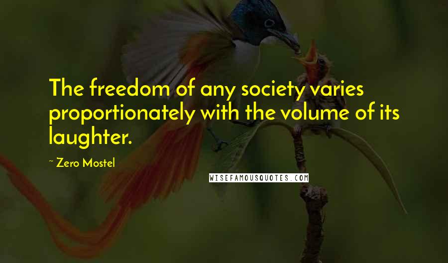 Zero Mostel Quotes: The freedom of any society varies proportionately with the volume of its laughter.