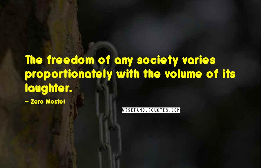 Zero Mostel Quotes: The freedom of any society varies proportionately with the volume of its laughter.