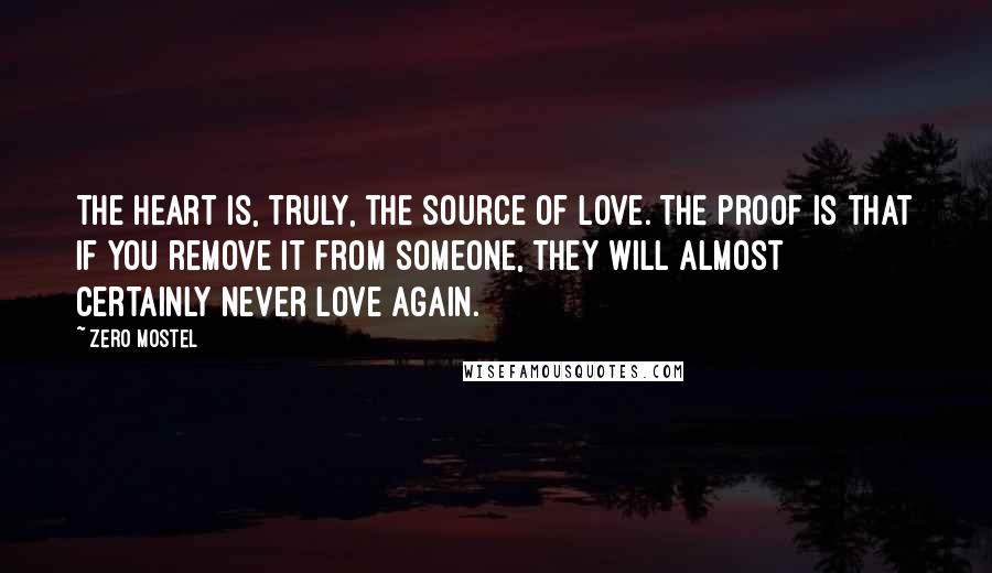 Zero Mostel Quotes: The heart is, truly, the source of love. The proof is that if you remove it from someone, they will almost certainly never love again.