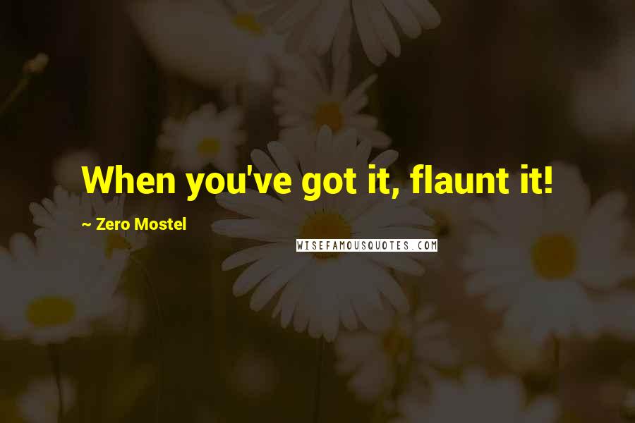 Zero Mostel Quotes: When you've got it, flaunt it!