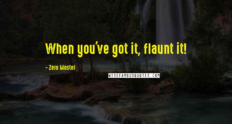 Zero Mostel Quotes: When you've got it, flaunt it!