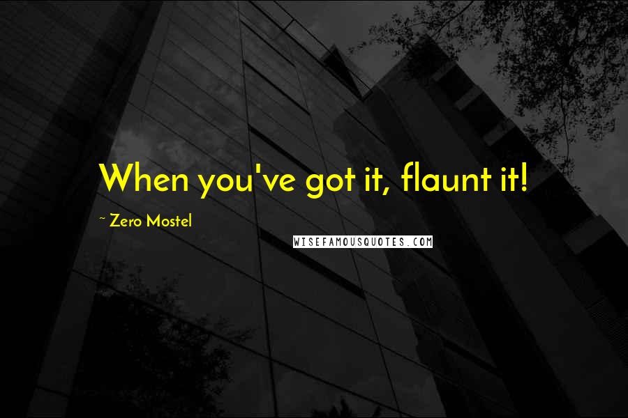 Zero Mostel Quotes: When you've got it, flaunt it!