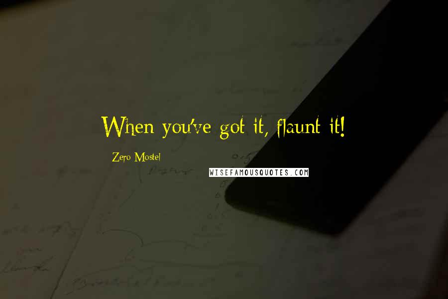 Zero Mostel Quotes: When you've got it, flaunt it!