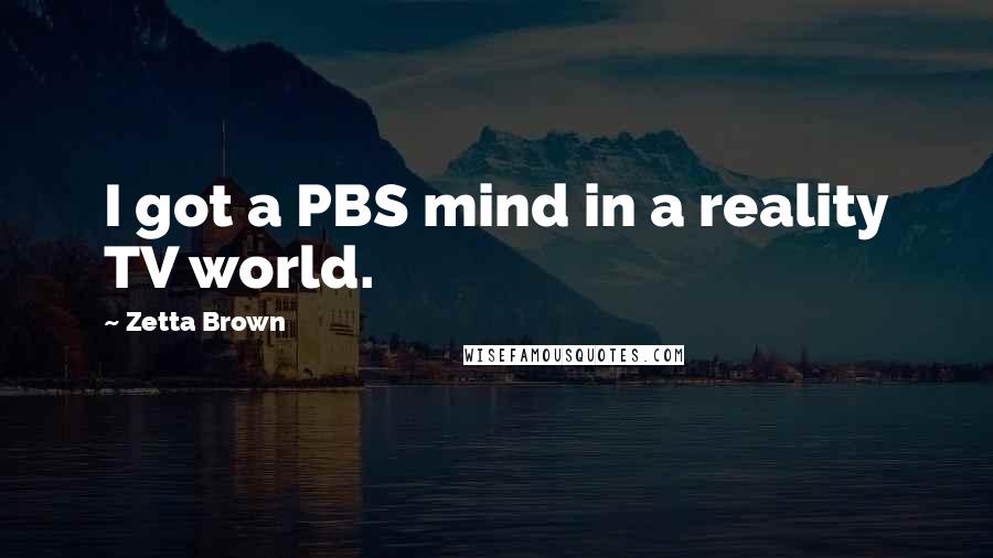 Zetta Brown Quotes: I got a PBS mind in a reality TV world.