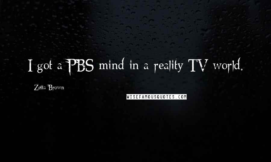 Zetta Brown Quotes: I got a PBS mind in a reality TV world.