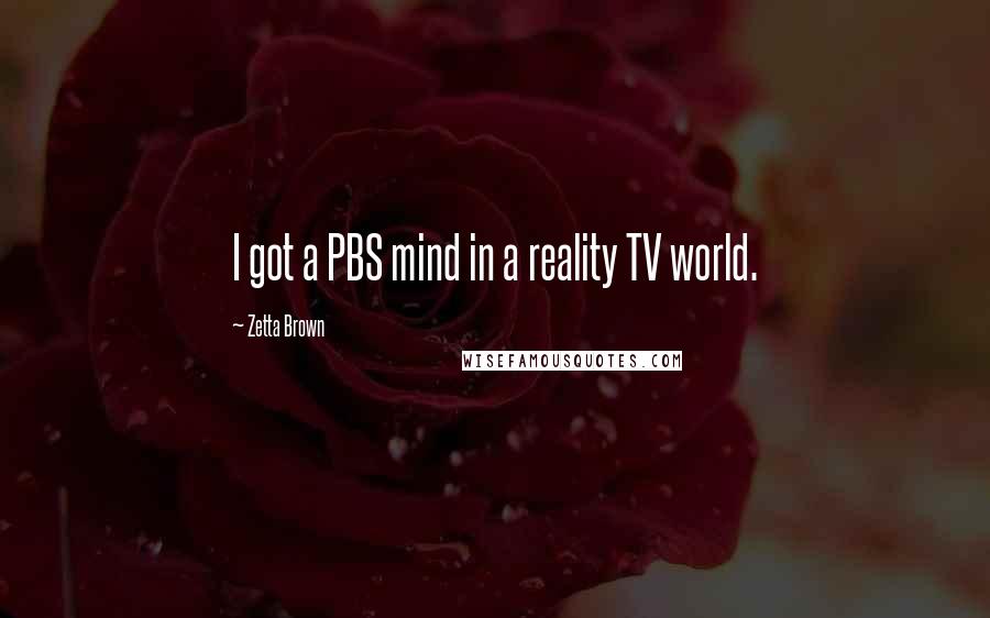 Zetta Brown Quotes: I got a PBS mind in a reality TV world.