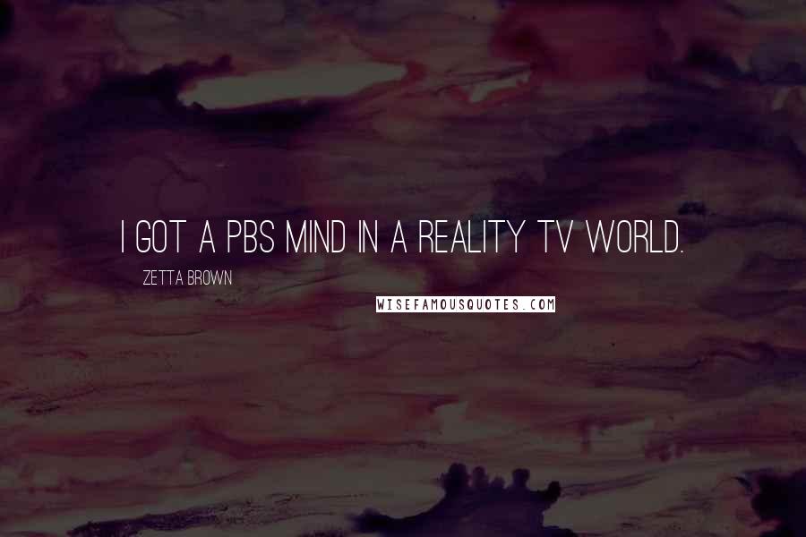 Zetta Brown Quotes: I got a PBS mind in a reality TV world.