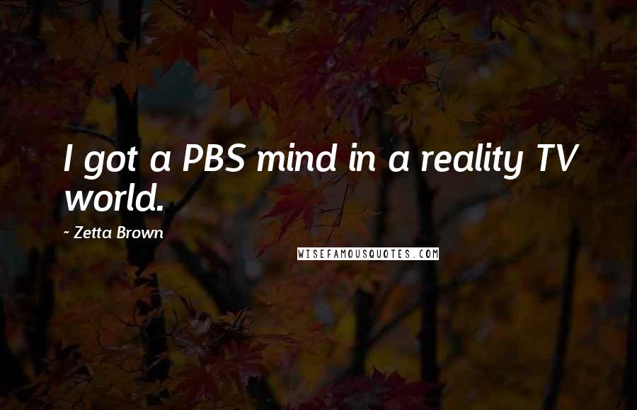 Zetta Brown Quotes: I got a PBS mind in a reality TV world.