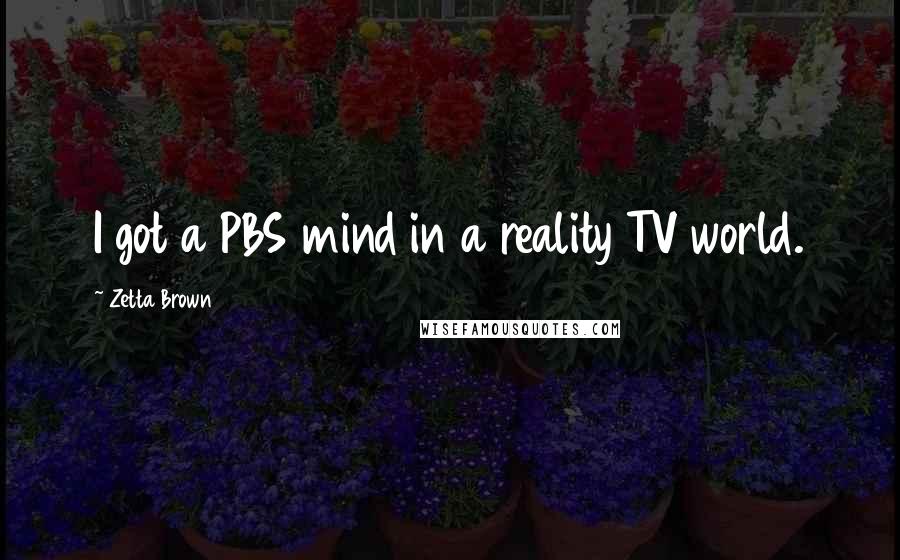 Zetta Brown Quotes: I got a PBS mind in a reality TV world.