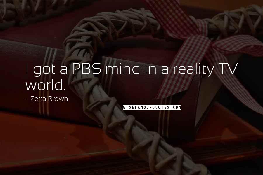Zetta Brown Quotes: I got a PBS mind in a reality TV world.