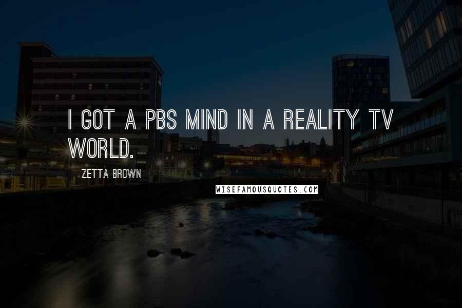Zetta Brown Quotes: I got a PBS mind in a reality TV world.