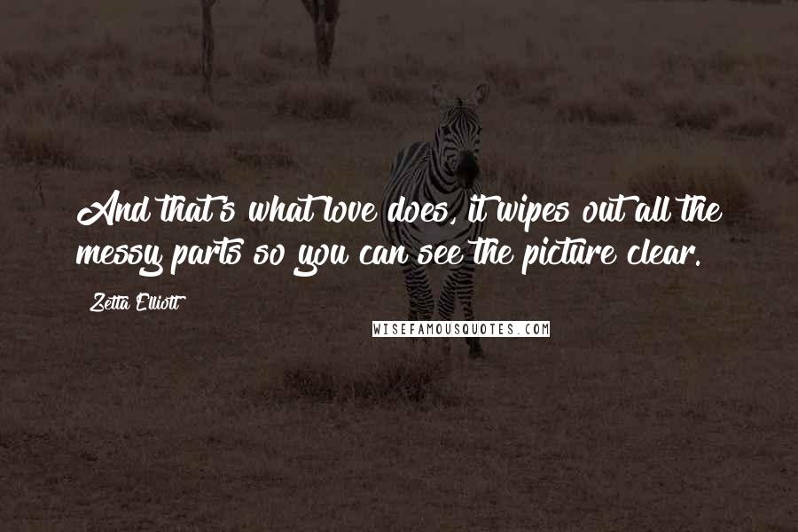 Zetta Elliott Quotes: And that's what love does, it wipes out all the messy parts so you can see the picture clear.