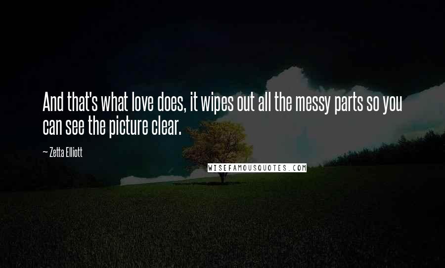 Zetta Elliott Quotes: And that's what love does, it wipes out all the messy parts so you can see the picture clear.