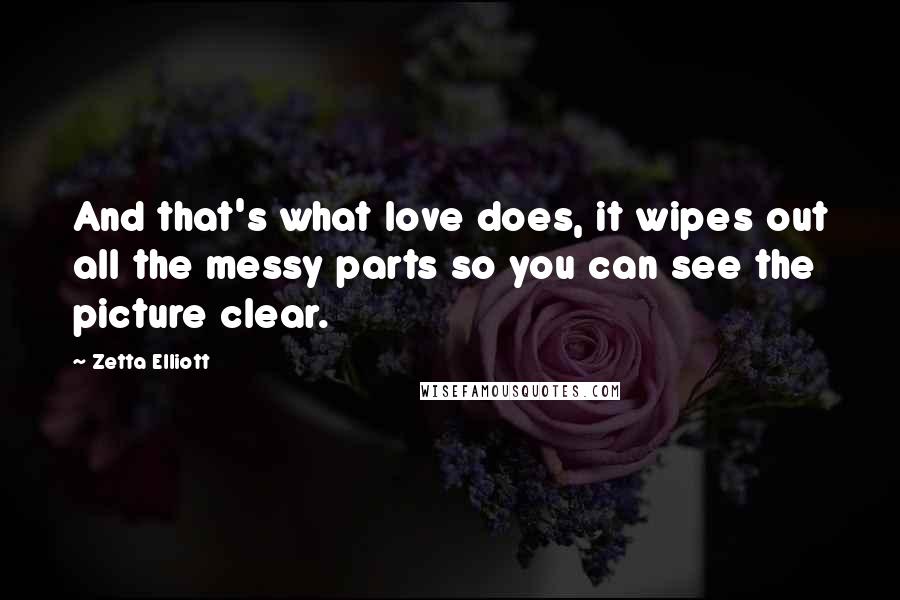 Zetta Elliott Quotes: And that's what love does, it wipes out all the messy parts so you can see the picture clear.