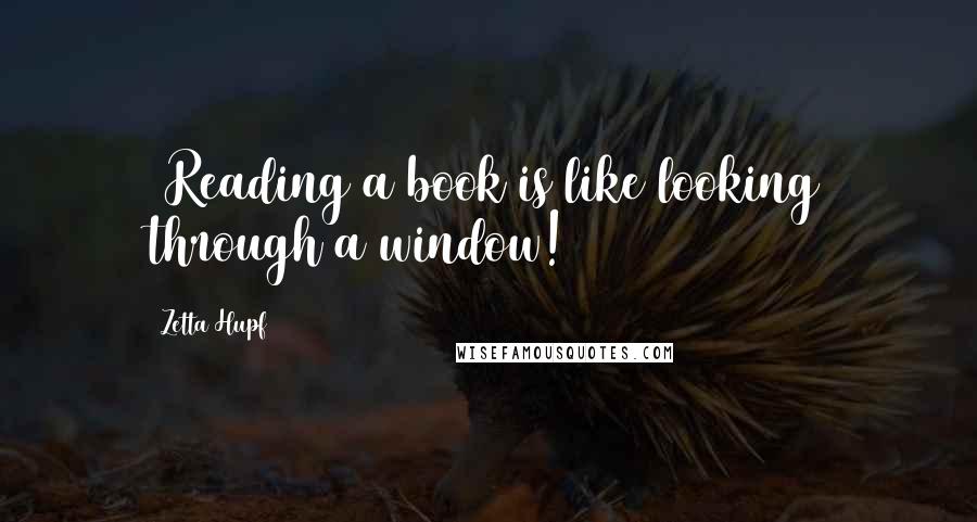 Zetta Hupf Quotes: ~Reading a book is like looking through a window!