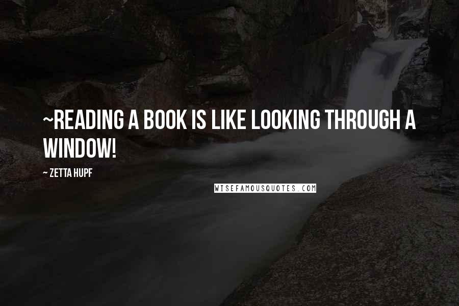 Zetta Hupf Quotes: ~Reading a book is like looking through a window!