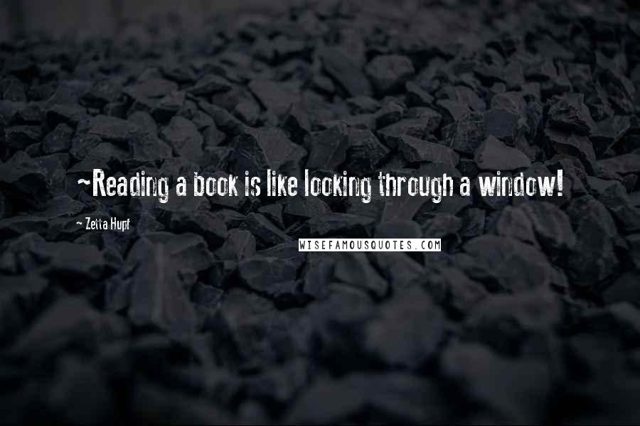 Zetta Hupf Quotes: ~Reading a book is like looking through a window!