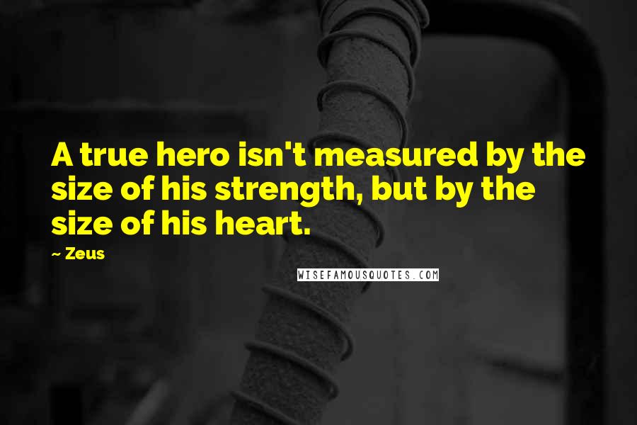 Zeus Quotes: A true hero isn't measured by the size of his strength, but by the size of his heart.