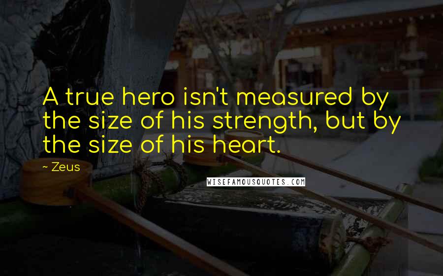 Zeus Quotes: A true hero isn't measured by the size of his strength, but by the size of his heart.